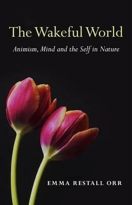 Wakeful World, The – Animism, Mind and the Self in Nature - Emma Restall Orr - cover