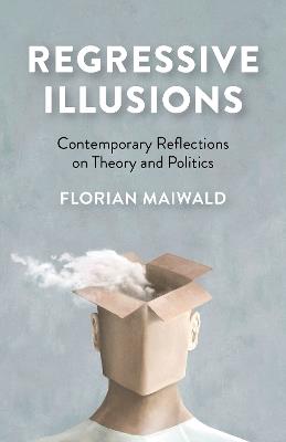 Regressive Illusions: Contemporary Reflections on Theory and Politics - Florian Maiwald - cover