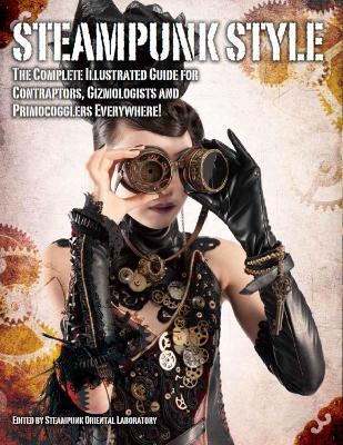 Steampunk Style: The Complete Illustrated guide for Contraptors, Gizmologists, and Primocogglers Everywhere! - Titan Books - cover