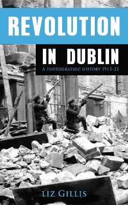 Revolution in Dublin: A Photographic History 1913-1923 - Elizabeth Gillis - cover