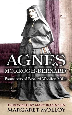 Agnes Morrogh-Bernard: Foundress of Foxford Woollen Mills - Margaret Molloy - cover