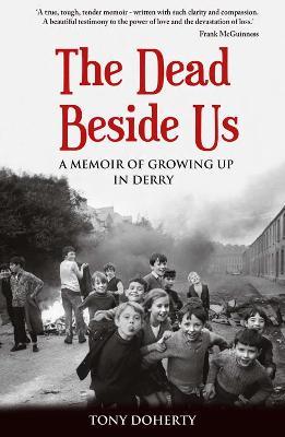 The Dead Beside Us:: A Memoir of Growing up in Derry - Tony Doherty - cover