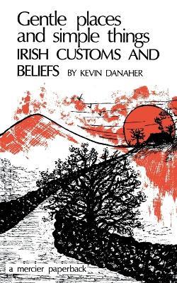 Gentle Places and Simple Things: Irish Customs and Beliefs - Kevin Danaher - cover
