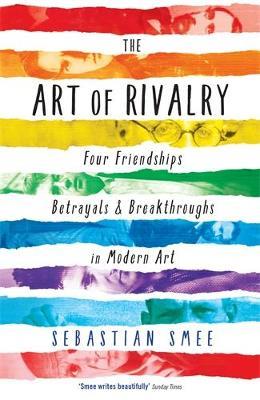 The Art of Rivalry: Four Friendships, Betrayals, and Breakthroughs in Modern Art - Sebastian Smee - cover