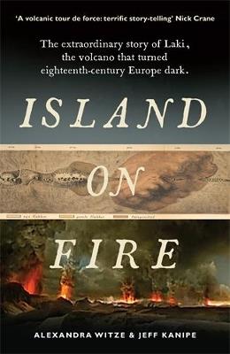 Island on Fire: The extraordinary story of Laki, the volcano that turned eighteenth-century Europe dark - Alexandra Witze,Jeff Kanipe - cover