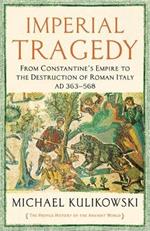 Imperial Tragedy: From Constantine’s Empire to the Destruction of Roman Italy AD 363-568