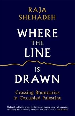 Where the Line is Drawn: Crossing Boundaries in Occupied Palestine - Raja Shehadeh - cover