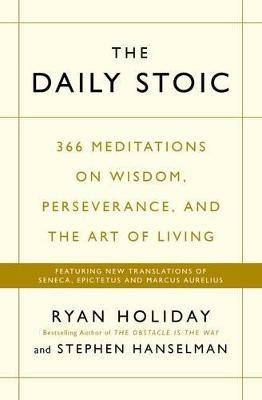 The Daily Stoic: 366 Meditations on Wisdom, Perseverance, and the Art of Living:  Featuring new translations of Seneca, Epictetus, and Marcus Aurelius - Ryan Holiday,Stephen Hanselman - cover