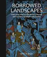 Borrowed Landscapes: China and Japan in the Historic Houses and Gardens of Britain and Ireland