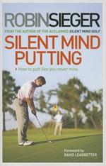Silent Mind Putting: How To Putt Like You Never Miss