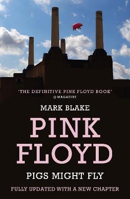 Pigs Might Fly: The Inside Story of Pink Floyd - Mark Blake - cover