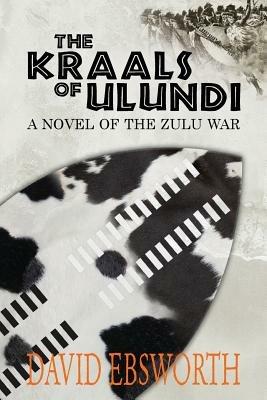 The Kraals of Ulundi: A Novel of the Zulu War - David Ebsworth - cover