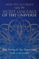 How to Co-Create Using the Secret Language of the Universe - Pam Gregory - cover
