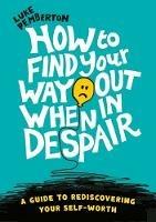How to Find Your Way Out When In Despair: A guide to rediscovering your self-worth - Luke Pemberton - cover