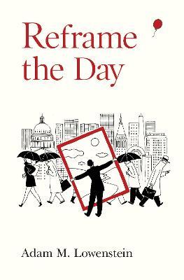Reframe the Day: Embracing the Craft of Life, One Day at a Time - Adam M. Lowenstein - cover