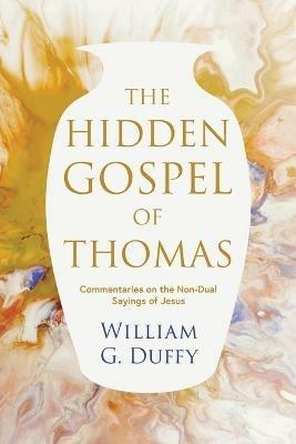 The Hidden Gospel of Thomas: Commentaries on the Non-Dual Sayings of Jesus - William G. Duffy - cover