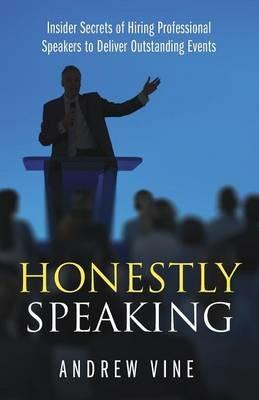 Honestly Speaking: Insider Secrets of Hiring Professional Speakers to Deliver Outstanding Events - Andrew Vine - cover