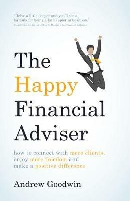 The Happy Financial Adviser: How to connect with more clients, enjoy more freedom and make a positive difference - Andrew Goodwin - cover