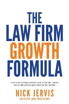 Law Firm Growth Formula: How smart solicitors attract more of the right clients at the right price to grow their law firm quickly - Nick Jervis - cover