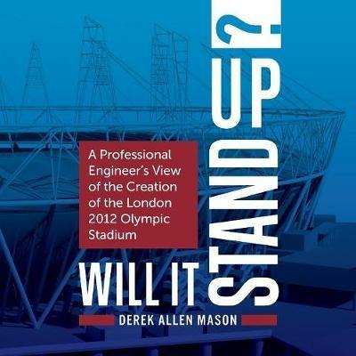 Will It Stand Up?: A Professional Engineer's View of the Creation of the London 2012 Olympic Stadium - Derek Allen Mason - cover