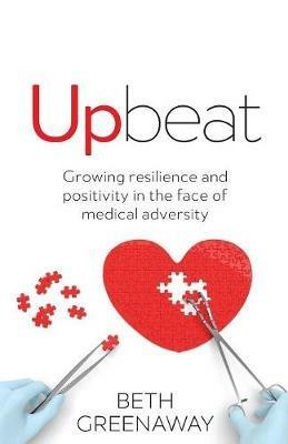 Upbeat: Growing resilience and positivity in the face of medical adversity - Beth Greenaway - cover