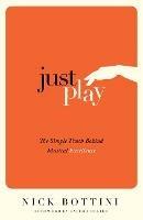 Just Play: The Simple Truth Behind Musical Excellence - Nick Bottini - cover