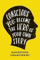 Conscious You: Become The Hero of Your Own Story - Nadjeschda Taranczewski - cover