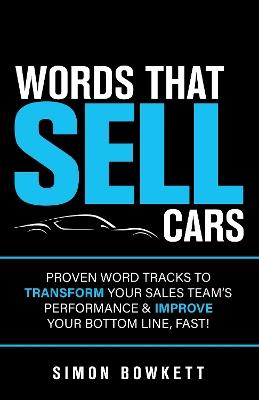 Words That Sell Cars: Proven Word Tracks To Transform Your Sales Team's Performance & Improve Your Bottom Line, Fast - Simon Bowkett - cover