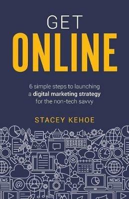 Get Online: 6 simple steps to launching a digital marketing strategy for the non-tech savvy - Stacey Kehoe - cover