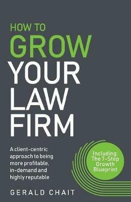 How To Grow Your Law Firm: A client-centric approach to being more profitable, in-demand and highly reputable - Gerald Chait - cover