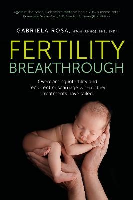 Fertility Breakthrough: Overcoming infertility and recurrent miscarriage when other treatments have failed - Gabriela Rosa - cover
