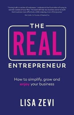 The REAL Entrepreneur: How to simplify, grow and enjoy your business - Lisa Zevi - cover