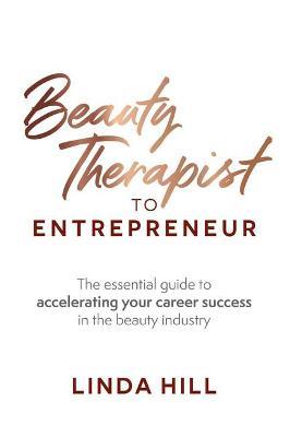 Beauty Therapist To Entrepreneur: The essential guide to accelerating your career success in the beauty industry - Linda Hill - cover