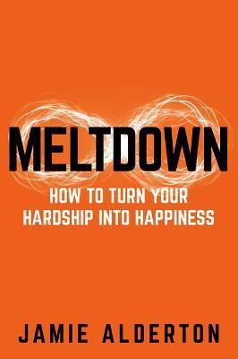 Meltdown: How to turn your hardship into happiness - Jamie Alderton - cover