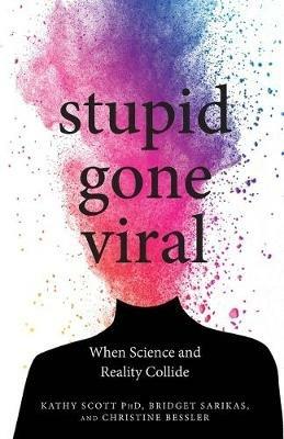 Stupid Gone Viral: When Science and Reality Collide - Kathy Scott,Bridget Sarikas,Christine Bessler - cover