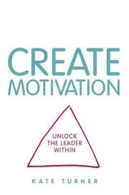 CREATE Motivation: Unlock the Leader Within - Kate Turner - cover