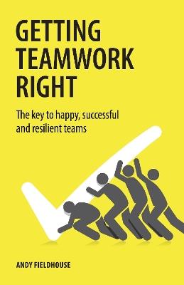 Getting Teamwork Right: The key to happy, successful and resilient teams - Andy Fieldhouse - cover