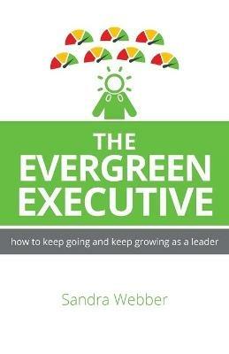 The Evergreen Executive: How to keep going and keep growing as a leader. - Sandra Webber - cover