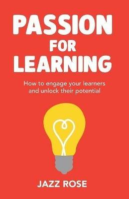 Passion for Learning: How to engage your learners and unlock their potential - Jazz Rose - cover