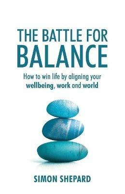 The Battle for Balance: How to win life by aligning your wellbeing, work and world - Simon Shepard - cover