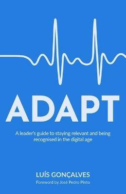 ADAPT: A leader's guide to staying relevant and being recognised in the digital age - Luis Goncalves - cover