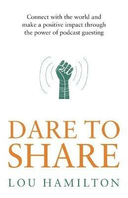 Dare to Share: Connect with the world and make a positive impact through the power of podcast guesting - Lou Hamilton - cover