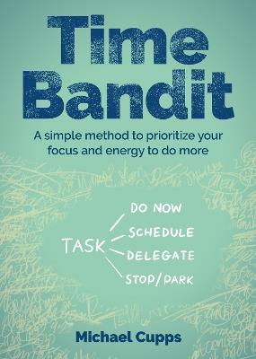 Time Bandit: A simple method to prioritize your focus and energy to do more - Michael Cupps - cover