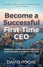 Become a successful first-time CEO: Master the confidence, relationships and strategies you need to succeed