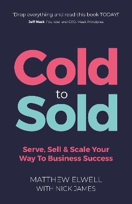 Cold to Sold: Serve, Sell & Scale Your Way To Business Success - Matthew Elwell - cover