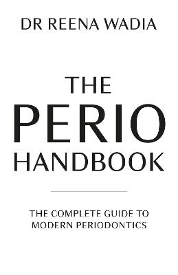 The Perio Handbook: The complete guide to modern periodontics - Reena Wadia - cover