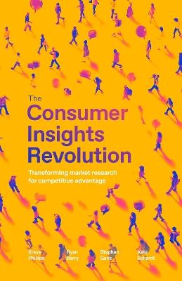 The Consumer Insights Revolution: Transforming market research for competitive advantage - Steve Phillips,Ryan Barry,Stephan Gans - cover