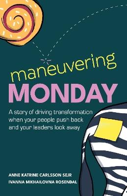 Maneuvering Monday: A story of driving transformation when your people push back and your leaders look away - Anne Katrine Carlsson Sejr,Ivanna Mikhailovna Rosendal - cover