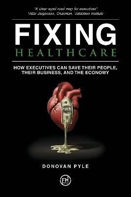 Fixing Healthcare: How Executives Can Save Their People, Their Business, and the Economy - Donovan Pyle - cover