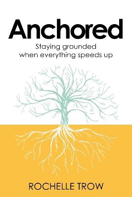 Anchored: Staying grounded when everything speeds up - Rochelle Trow - cover
